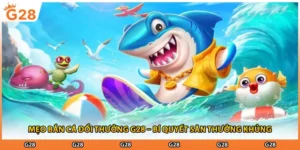 Mẹo Bắn Cá Đổi Thưởng G28 – Bí Quyết Săn Thưởng Khủng