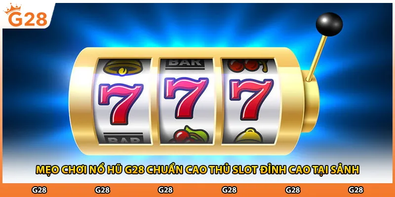 Mẹo Chơi Nổ Hũ G28 Chuẩn Cao Thủ Slot Đỉnh Cao Tại Sảnh